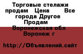 Торговые стелажи продам › Цена ­ 1 - Все города Другое » Продам   . Воронежская обл.,Воронеж г.